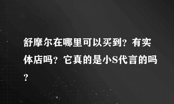 舒摩尔在哪里可以买到？有实体店吗？它真的是小S代言的吗？