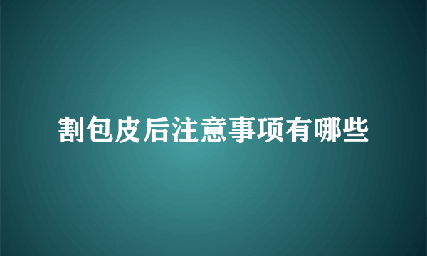 割包皮后注意事项有哪些