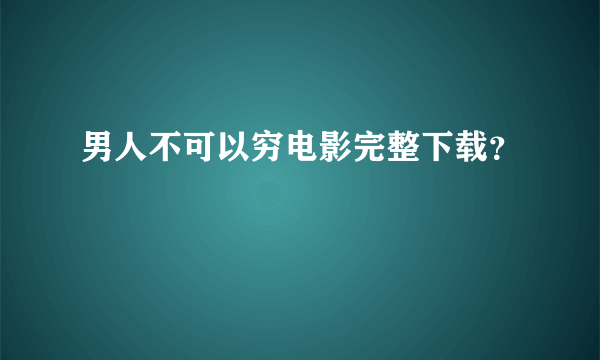 男人不可以穷电影完整下载？