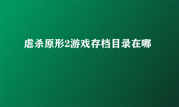 虐杀原形2游戏存档目录在哪