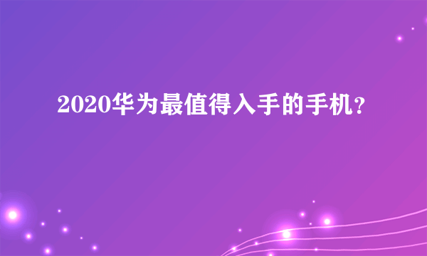 2020华为最值得入手的手机？