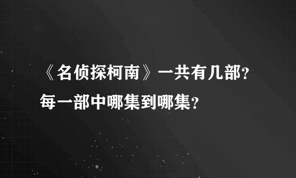 《名侦探柯南》一共有几部？每一部中哪集到哪集？