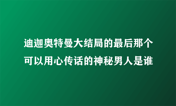 迪迦奥特曼大结局的最后那个可以用心传话的神秘男人是谁