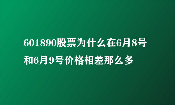 601890股票为什么在6月8号和6月9号价格相差那么多