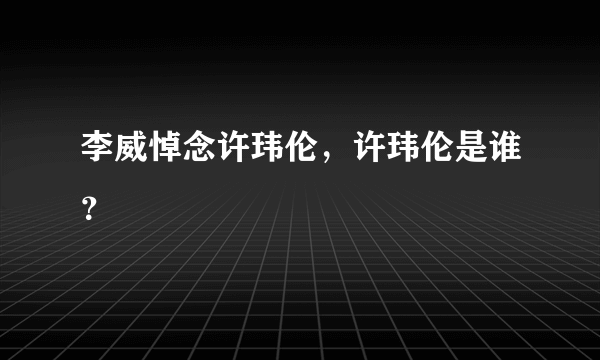 李威悼念许玮伦，许玮伦是谁？