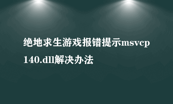 绝地求生游戏报错提示msvcp140.dll解决办法