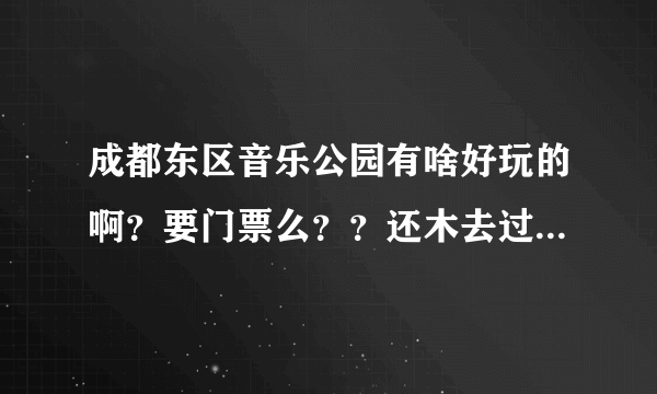 成都东区音乐公园有啥好玩的啊？要门票么？？还木去过的国庆节想去啊，求解答...