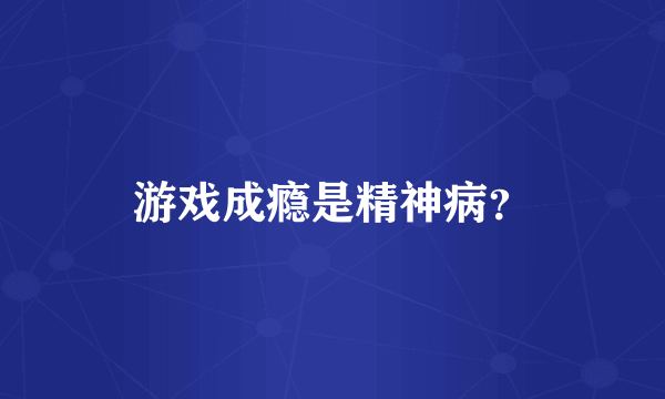 游戏成瘾是精神病？