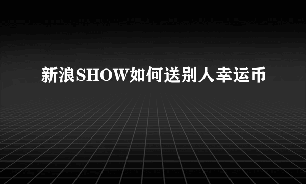 新浪SHOW如何送别人幸运币