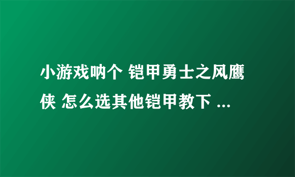 小游戏呐个 铠甲勇士之风鹰侠 怎么选其他铠甲教下 对的再+10财富