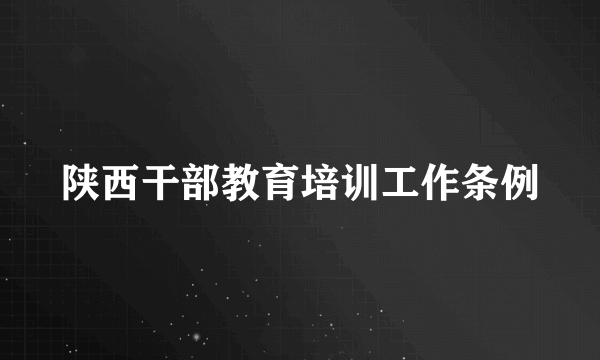 陕西干部教育培训工作条例