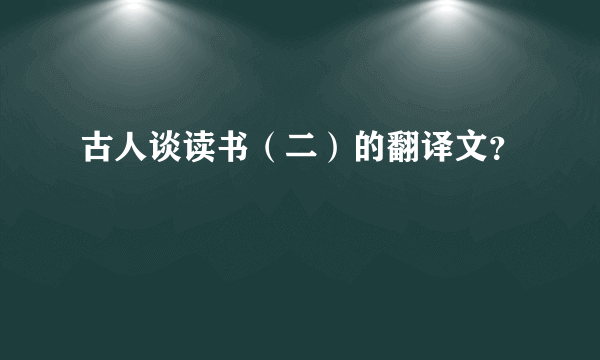 古人谈读书（二）的翻译文？