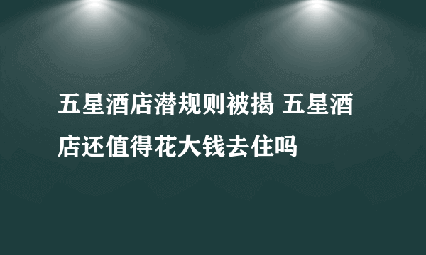 五星酒店潜规则被揭 五星酒店还值得花大钱去住吗