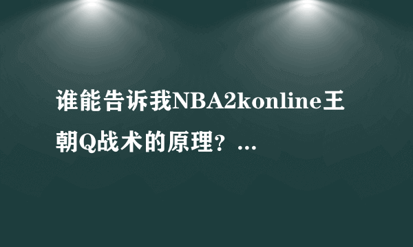 谁能告诉我NBA2konline王朝Q战术的原理？一定要详细的解答