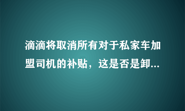 滴滴将取消所有对于私家车加盟司机的补贴，这是否是卸磨杀驴？