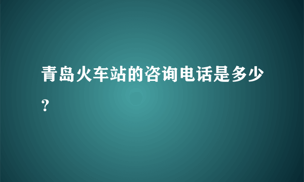 青岛火车站的咨询电话是多少？