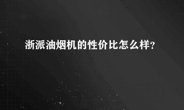 浙派油烟机的性价比怎么样？