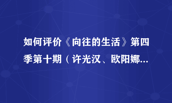 如何评价《向往的生活》第四季第十期（许光汉、欧阳娜娜、郑钧、老狼）？