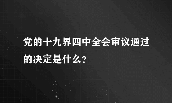 党的十九界四中全会审议通过的决定是什么？