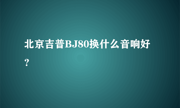 北京吉普BJ80换什么音响好？