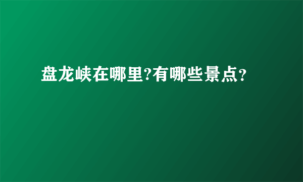 盘龙峡在哪里?有哪些景点？