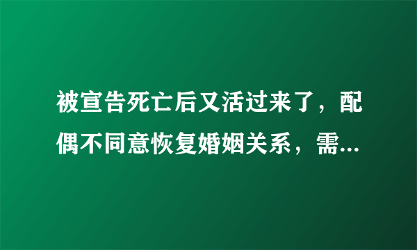 被宣告死亡后又活过来了，配偶不同意恢复婚姻关系，需要去办理离婚手序吗？