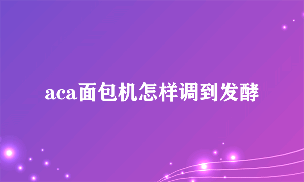 aca面包机怎样调到发酵