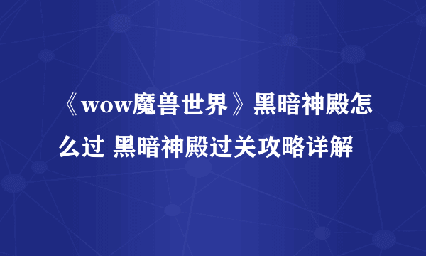 《wow魔兽世界》黑暗神殿怎么过 黑暗神殿过关攻略详解