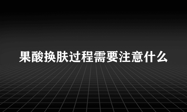 果酸换肤过程需要注意什么