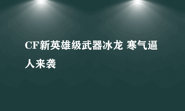 CF新英雄级武器冰龙 寒气逼人来袭