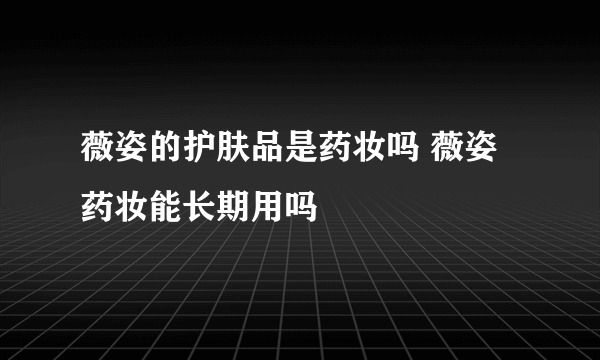 薇姿的护肤品是药妆吗 薇姿药妆能长期用吗