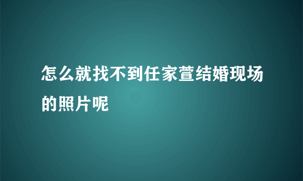 怎么就找不到任家萱结婚现场的照片呢