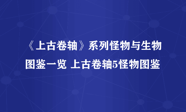 《上古卷轴》系列怪物与生物图鉴一览 上古卷轴5怪物图鉴