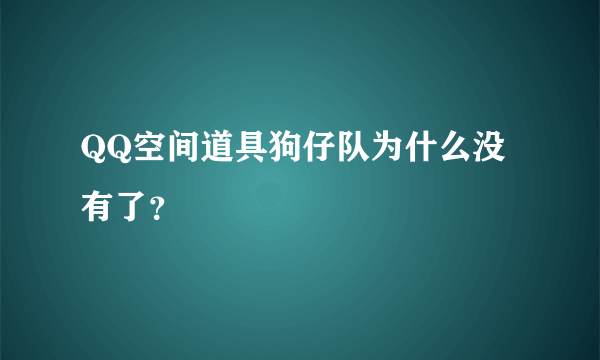 QQ空间道具狗仔队为什么没有了？