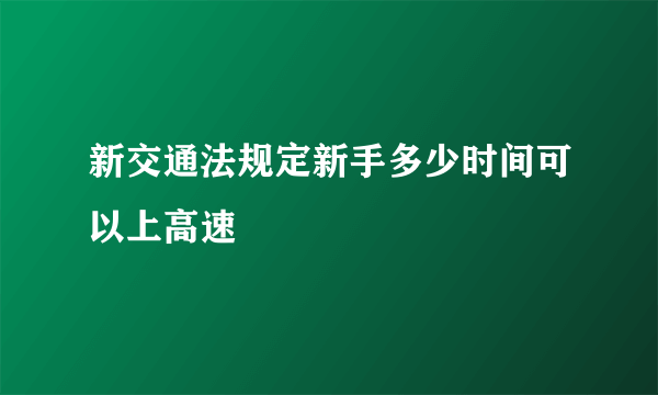 新交通法规定新手多少时间可以上高速