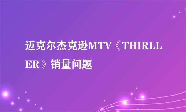 迈克尔杰克逊MTV《THIRLLER》销量问题