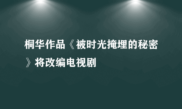 桐华作品《被时光掩埋的秘密》将改编电视剧