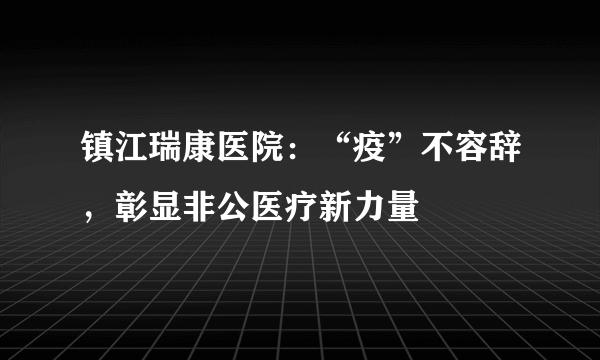 镇江瑞康医院：“疫”不容辞，彰显非公医疗新力量