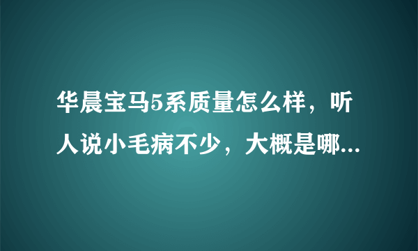 华晨宝马5系质量怎么样，听人说小毛病不少，大概是哪些方面的。