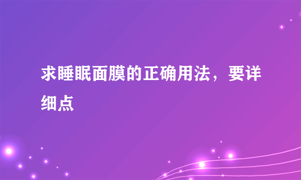 求睡眠面膜的正确用法，要详细点