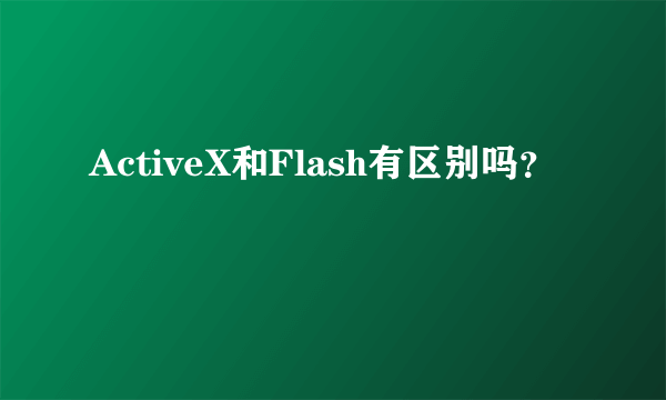 ActiveX和Flash有区别吗？