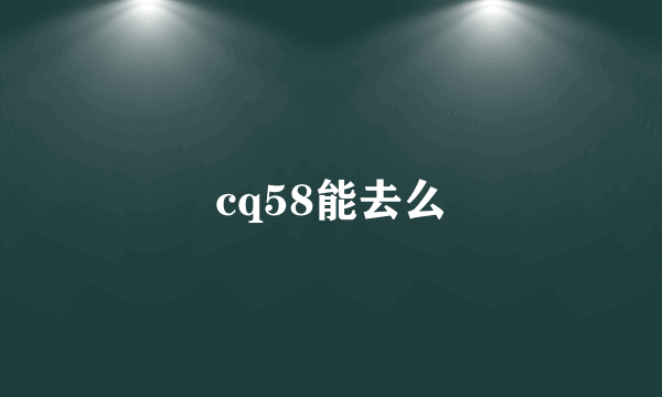 cq58能去么