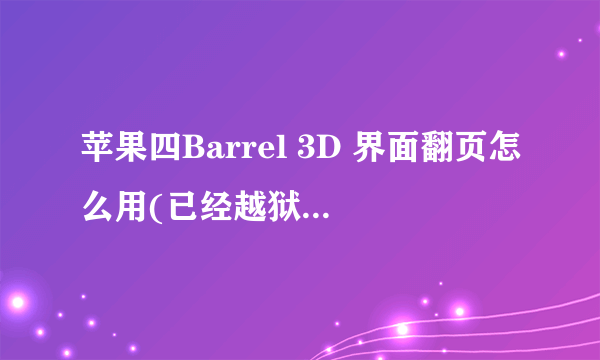 苹果四Barrel 3D 界面翻页怎么用(已经越狱现在版本是5.0.1)现在安装上没有效果(有91手...