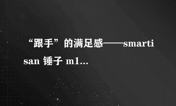 “跟手”的满足感——smartisan 锤子 m1使用五个月感受