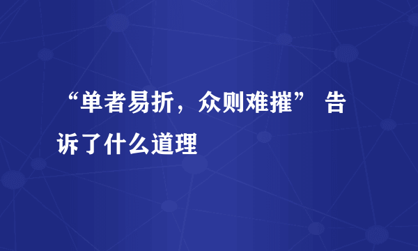 “单者易折，众则难摧” 告诉了什么道理