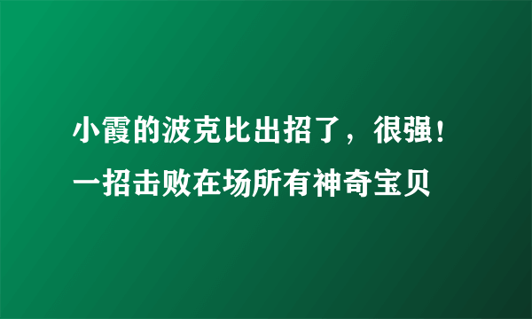 小霞的波克比出招了，很强！一招击败在场所有神奇宝贝