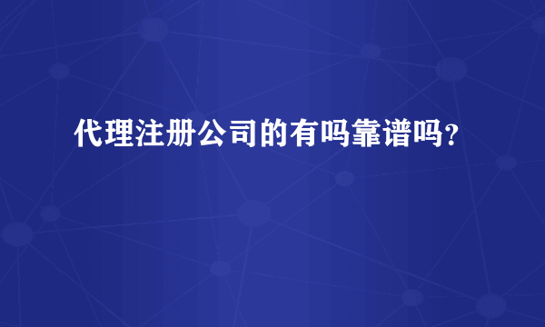 代理注册公司的有吗靠谱吗？