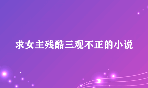 求女主残酷三观不正的小说