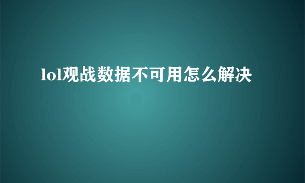 lol观战数据不可用怎么解决