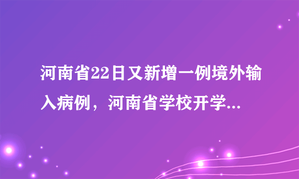 河南省22日又新增一例境外输入病例，河南省学校开学是否继续延后？